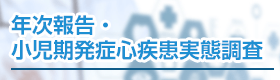 年次報告・小児期発症心疾患実態調査
